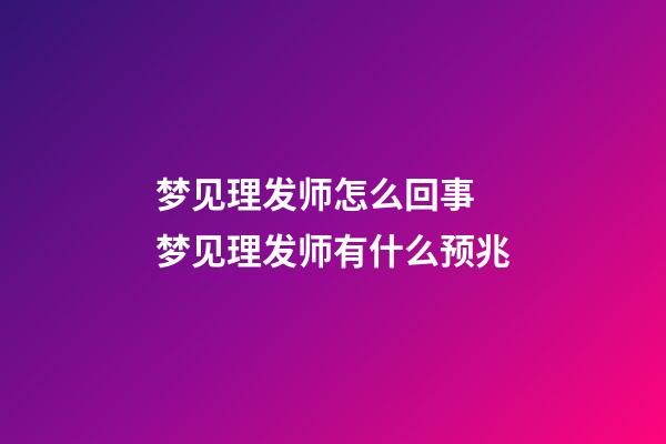 梦见理发师怎么回事 梦见理发师有什么预兆